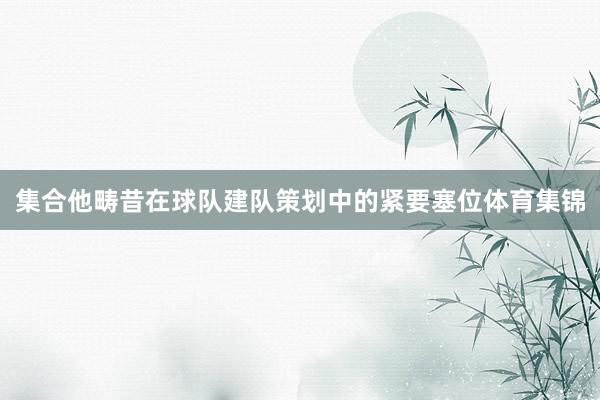 集合他畴昔在球队建队策划中的紧要塞位体育集锦