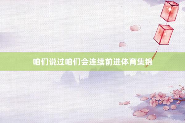咱们说过咱们会连续前进体育集锦