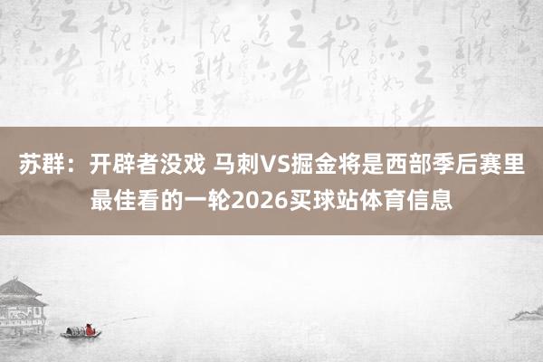 苏群：开辟者没戏 马刺VS掘金将是西部季后赛里最佳看的一轮2026买球站体育信息