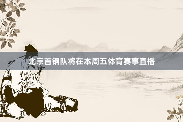 北京首钢队将在本周五体育赛事直播